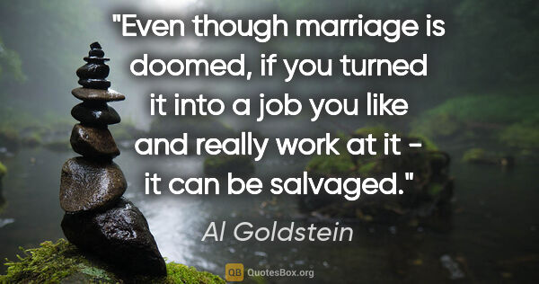 Al Goldstein quote: "Even though marriage is doomed, if you turned it into a job..."