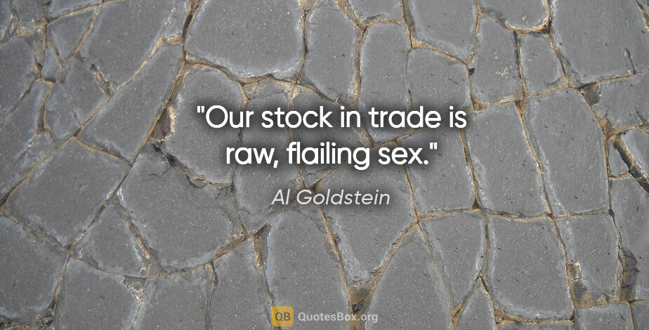 Al Goldstein quote: "Our stock in trade is raw, flailing sex."