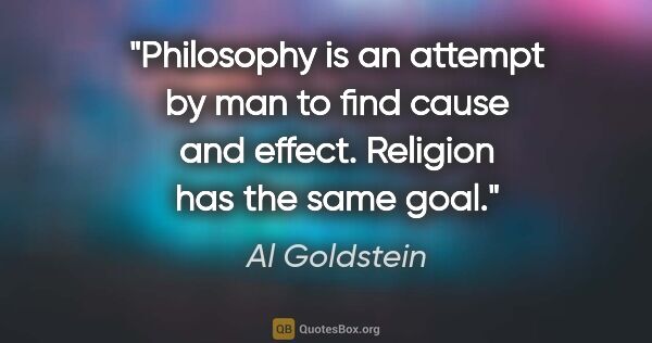 Al Goldstein quote: "Philosophy is an attempt by man to find cause and effect...."
