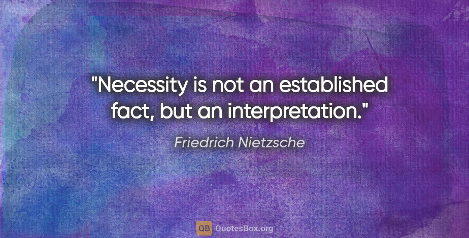 Friedrich Nietzsche quote: "Necessity is not an established fact, but an interpretation."