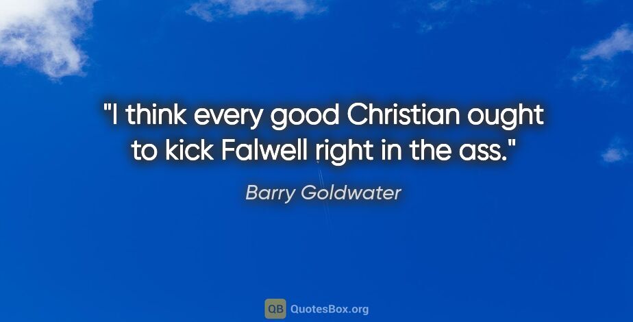 Barry Goldwater quote: "I think every good Christian ought to kick Falwell right in..."