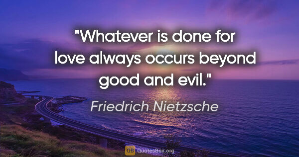 Friedrich Nietzsche quote: "Whatever is done for love always occurs beyond good and evil."