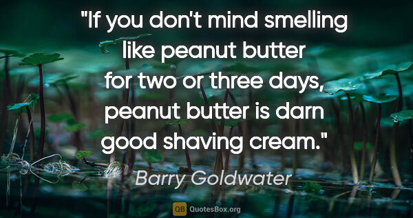 Barry Goldwater quote: "If you don't mind smelling like peanut butter for two or three..."