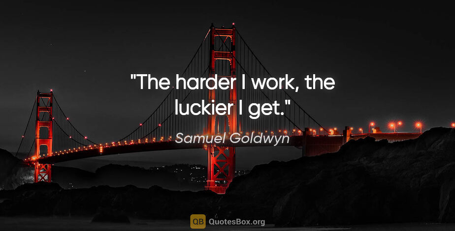 Samuel Goldwyn quote: "The harder I work, the luckier I get."