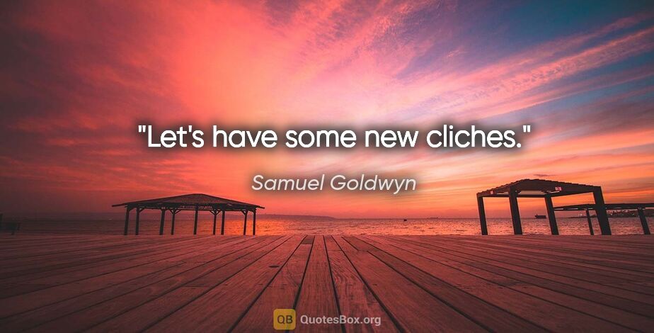 Samuel Goldwyn quote: "Let's have some new cliches."