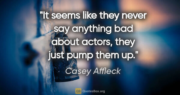 Casey Affleck quote: "It seems like they never say anything bad about actors, they..."