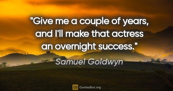 Samuel Goldwyn quote: "Give me a couple of years, and I'll make that actress an..."
