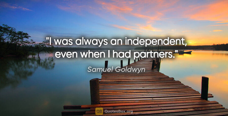 Samuel Goldwyn quote: "I was always an independent, even when I had partners."