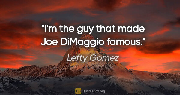 Lefty Gomez quote: "I'm the guy that made Joe DiMaggio famous."