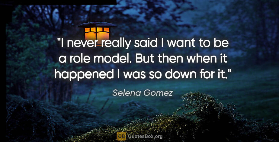 Selena Gomez quote: "I never really said I want to be a role model. But then when..."