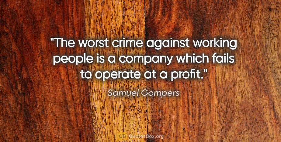 Samuel Gompers quote: "The worst crime against working people is a company which..."