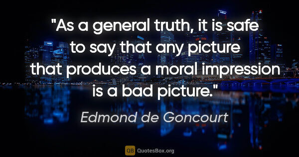 Edmond de Goncourt quote: "As a general truth, it is safe to say that any picture that..."