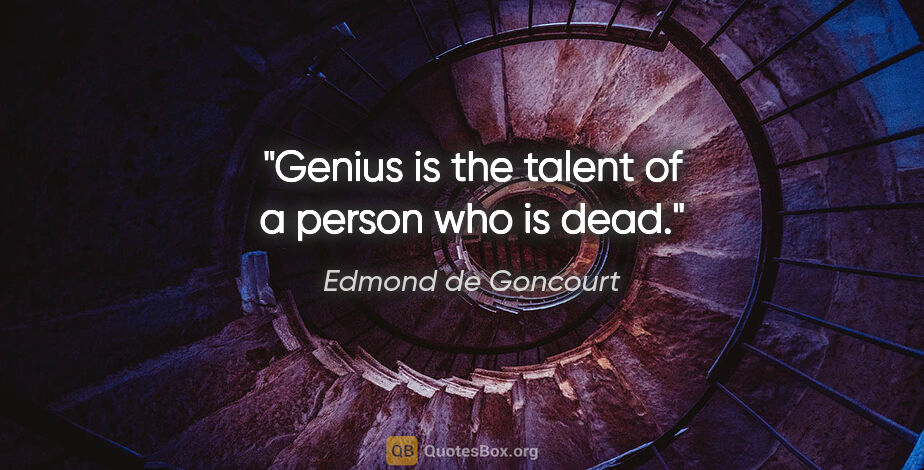 Edmond de Goncourt quote: "Genius is the talent of a person who is dead."