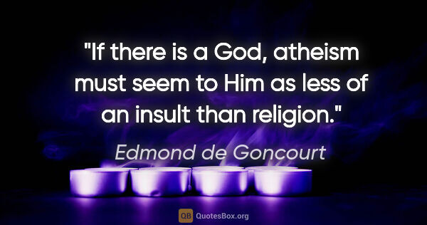 Edmond de Goncourt quote: "If there is a God, atheism must seem to Him as less of an..."