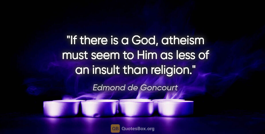 Edmond de Goncourt quote: "If there is a God, atheism must seem to Him as less of an..."