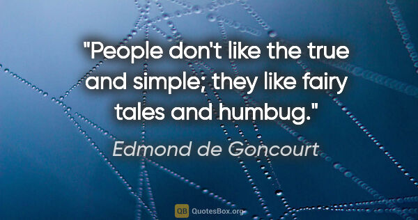 Edmond de Goncourt quote: "People don't like the true and simple; they like fairy tales..."