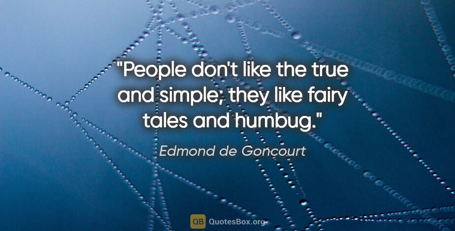 Edmond de Goncourt quote: "People don't like the true and simple; they like fairy tales..."