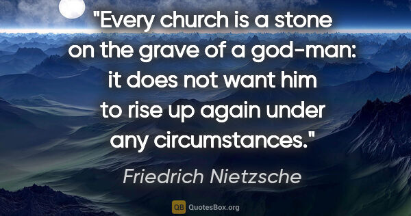 Friedrich Nietzsche quote: "Every church is a stone on the grave of a god-man: it does not..."