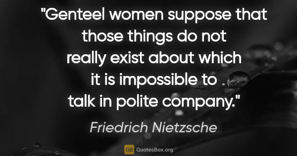 Friedrich Nietzsche quote: "Genteel women suppose that those things do not really exist..."