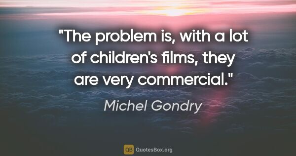 Michel Gondry quote: "The problem is, with a lot of children's films, they are very..."