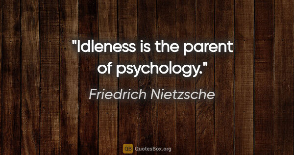 Friedrich Nietzsche quote: "Idleness is the parent of psychology."