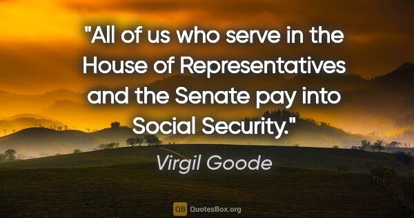 Virgil Goode quote: "All of us who serve in the House of Representatives and the..."