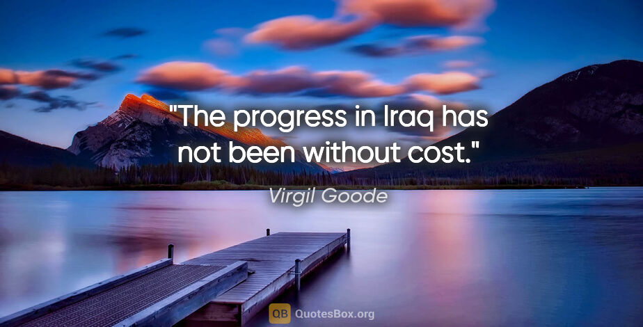 Virgil Goode quote: "The progress in Iraq has not been without cost."