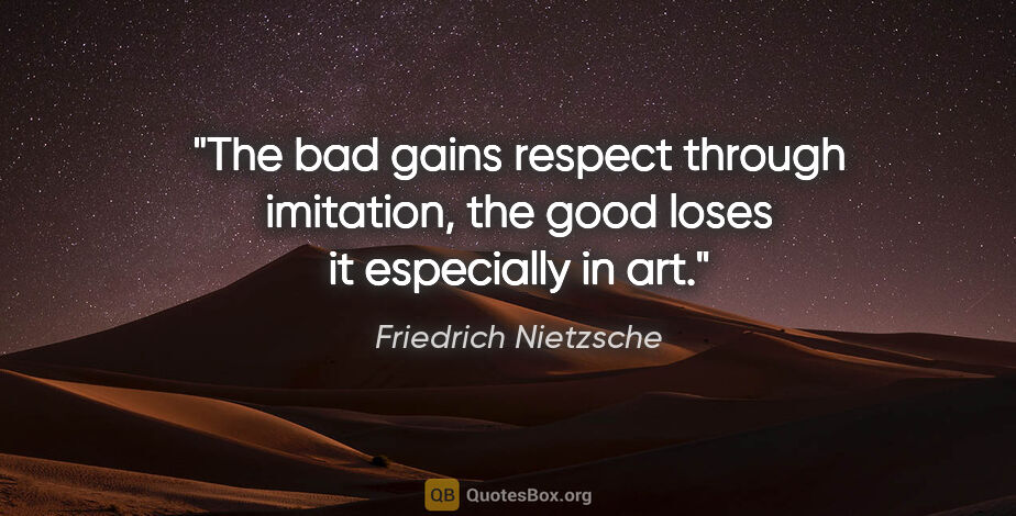 Friedrich Nietzsche quote: "The bad gains respect through imitation, the good loses it..."