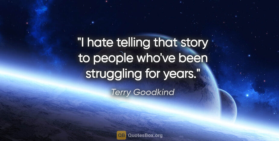 Terry Goodkind quote: "I hate telling that story to people who've been struggling for..."