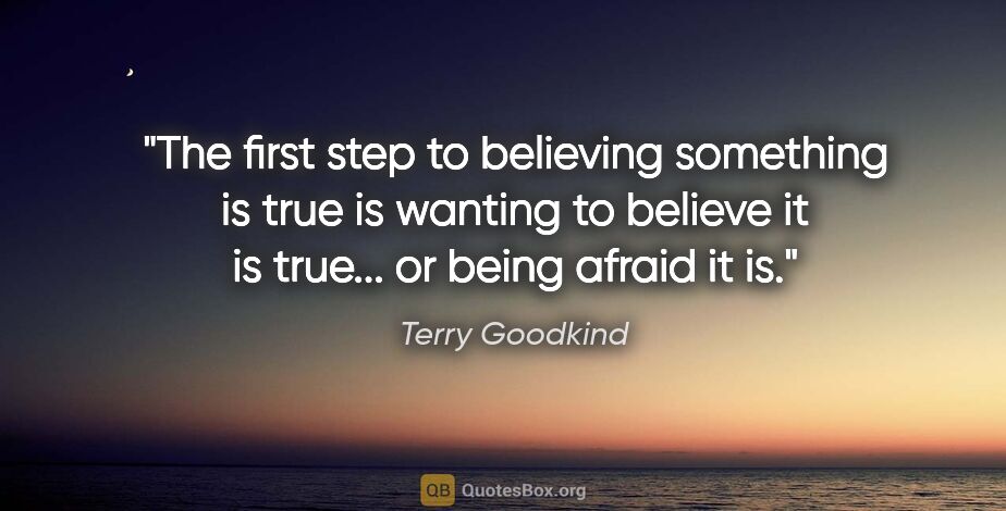 Terry Goodkind quote: "The first step to believing something is true is wanting to..."