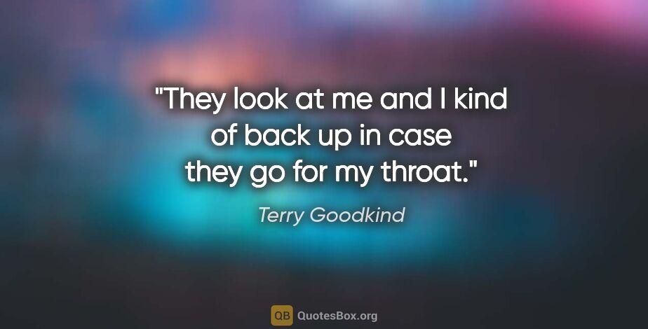 Terry Goodkind quote: "They look at me and I kind of back up in case they go for my..."