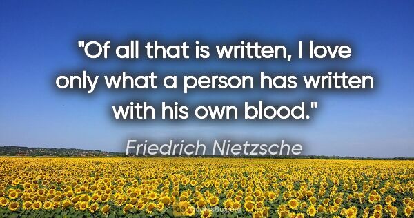 Friedrich Nietzsche quote: "Of all that is written, I love only what a person has written..."