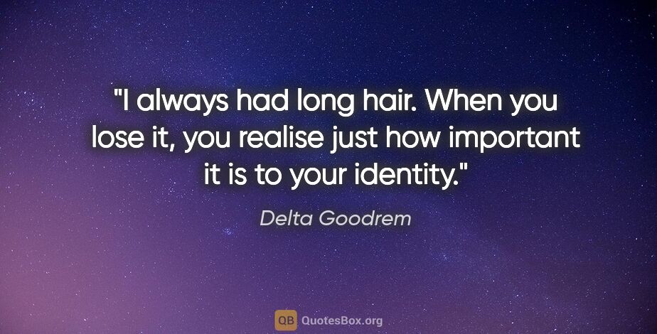 Delta Goodrem quote: "I always had long hair. When you lose it, you realise just how..."