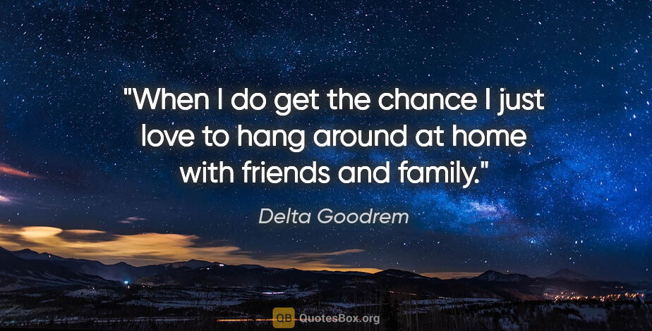Delta Goodrem quote: "When I do get the chance I just love to hang around at home..."