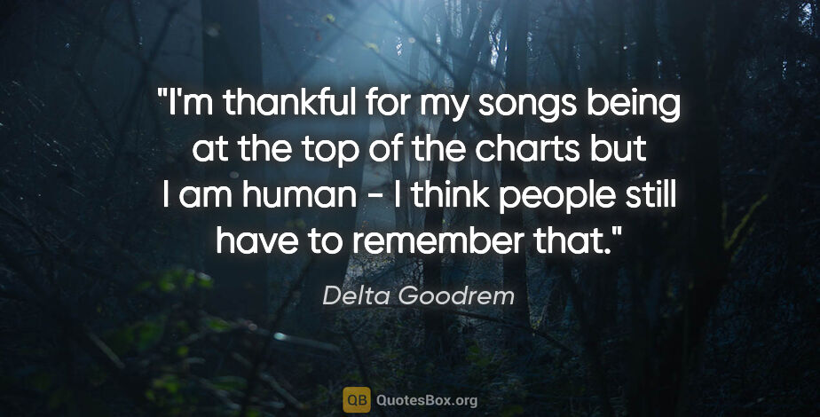 Delta Goodrem quote: "I'm thankful for my songs being at the top of the charts but I..."
