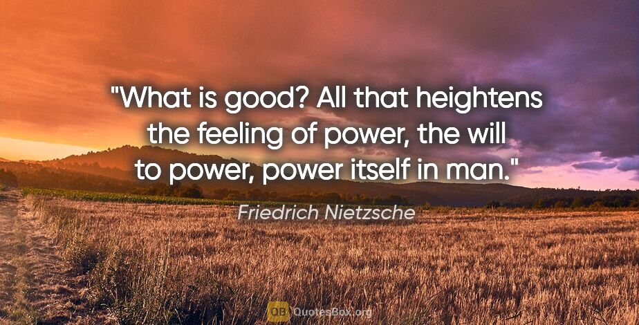 Friedrich Nietzsche quote: "What is good? All that heightens the feeling of power, the..."