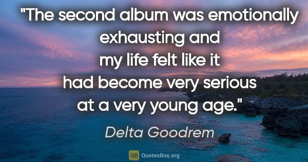 Delta Goodrem quote: "The second album was emotionally exhausting and my life felt..."