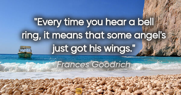 Frances Goodrich quote: "Every time you hear a bell ring, it means that some angel's..."