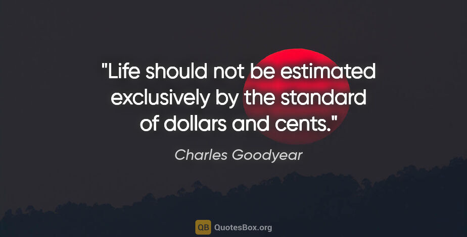 Charles Goodyear quote: "Life should not be estimated exclusively by the standard of..."