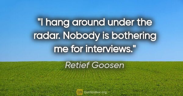 Retief Goosen quote: "I hang around under the radar. Nobody is bothering me for..."