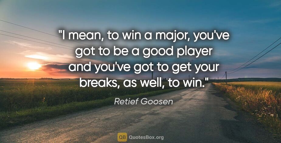 Retief Goosen quote: "I mean, to win a major, you've got to be a good player and..."