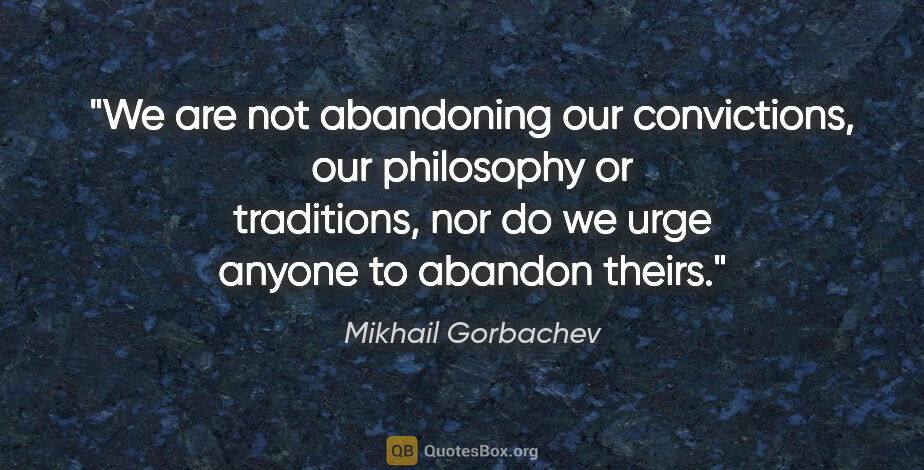Mikhail Gorbachev quote: "We are not abandoning our convictions, our philosophy or..."