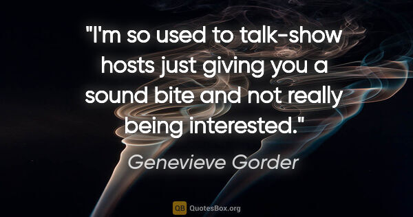 Genevieve Gorder quote: "I'm so used to talk-show hosts just giving you a sound bite..."