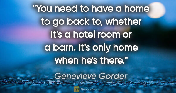 Genevieve Gorder quote: "You need to have a home to go back to, whether it's a hotel..."