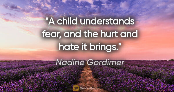 Nadine Gordimer quote: "A child understands fear, and the hurt and hate it brings."