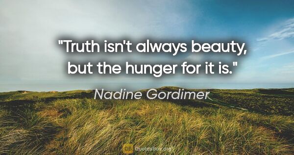 Nadine Gordimer quote: "Truth isn't always beauty, but the hunger for it is."