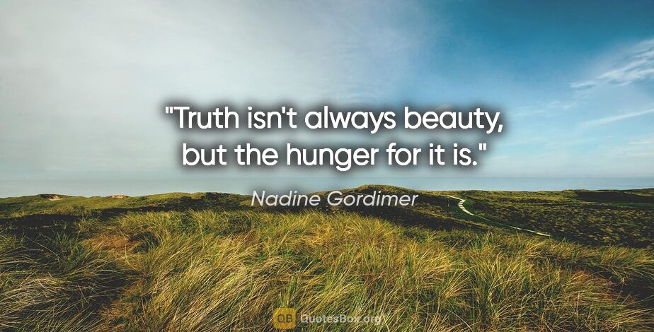 Nadine Gordimer quote: "Truth isn't always beauty, but the hunger for it is."