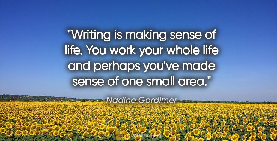 Nadine Gordimer quote: "Writing is making sense of life. You work your whole life and..."