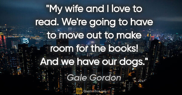 Gale Gordon quote: "My wife and I love to read. We're going to have to move out to..."