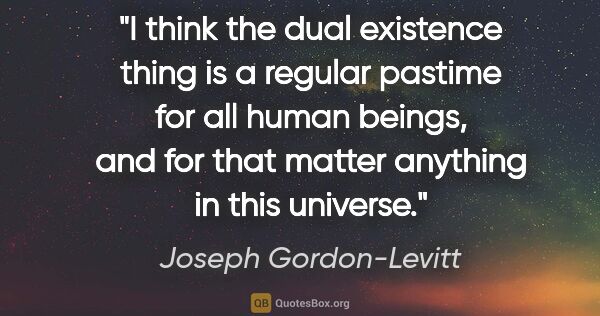 Joseph Gordon-Levitt quote: "I think the dual existence thing is a regular pastime for all..."